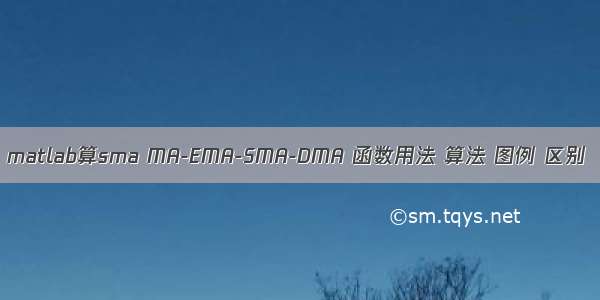 matlab算sma MA-EMA-SMA-DMA 函数用法 算法 图例 区别