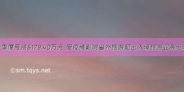 岭南控股一季度亏损6179.40万元 受疫情影响省外旅游和出入境旅游业务尚未恢复运营