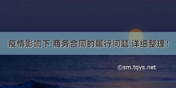 疫情影响下 商务合同的履行问题 详细整理！