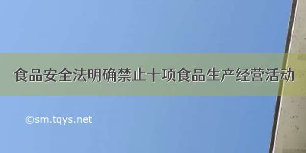 食品安全法明确禁止十项食品生产经营活动