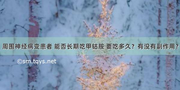 周围神经病变患者 能否长期吃甲钴胺 要吃多久？有没有副作用？