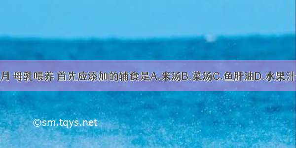 早产儿 生后1个月 母乳喂养 首先应添加的辅食是A.米汤B.菜汤C.鱼肝油D.水果汁E.蛋黄ABCDE