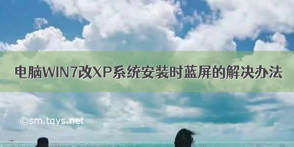 电脑WIN7改XP系统安装时蓝屏的解决办法