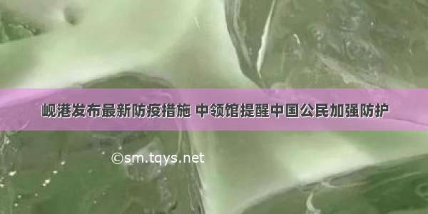 岘港发布最新防疫措施 中领馆提醒中国公民加强防护