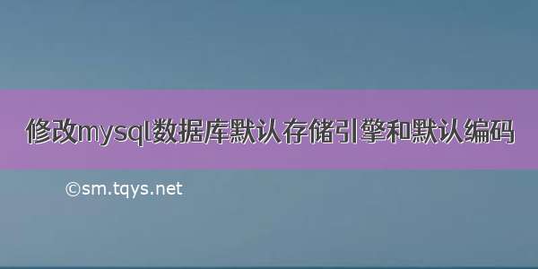 修改mysql数据库默认存储引擎和默认编码