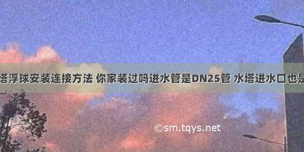 求不锈钢水塔浮球安装连接方法 你家装过吗进水管是DN25管 水塔进水口也是DN25的 水