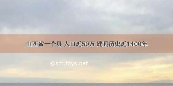 山西省一个县 人口近50万 建县历史近1400年