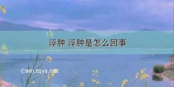 浮肿 浮肿是怎么回事