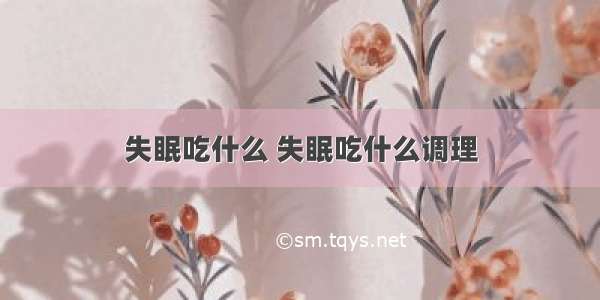 失眠吃什么 失眠吃什么调理