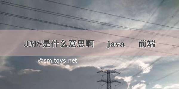 JMS是什么意思啊 – java – 前端