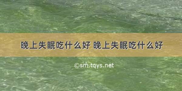 晚上失眠吃什么好 晚上失眠吃什么好