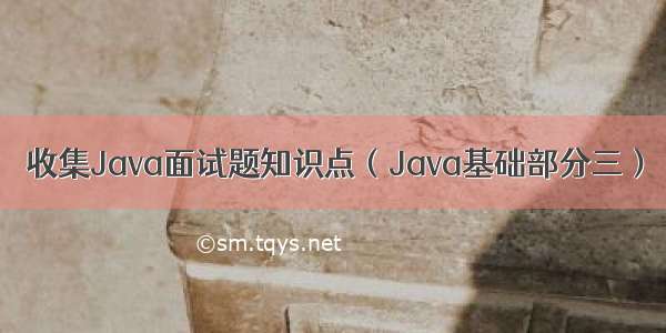 收集Java面试题知识点（Java基础部分三）