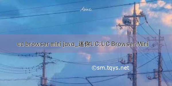 uc browser mini java_迷你UC:UC Browser Mini