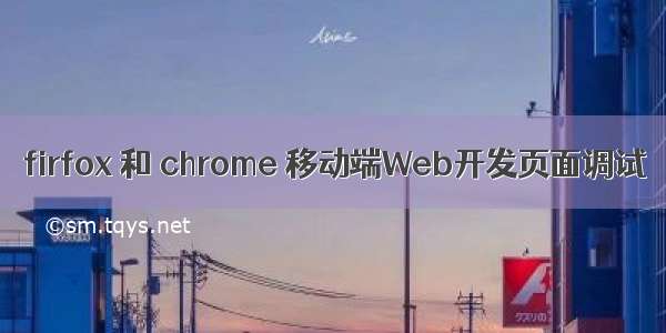 firfox 和 chrome 移动端Web开发页面调试