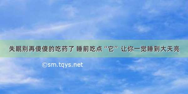 失眠别再傻傻的吃药了 睡前吃点“它” 让你一觉睡到大天亮