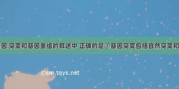 下列关于基因 突变和基因重组的叙述中 正确的是①基因突变包括自然突变和诱发突变②