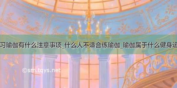 练习瑜伽有什么注意事项_什么人不适合练瑜伽_瑜伽属于什么健身运动