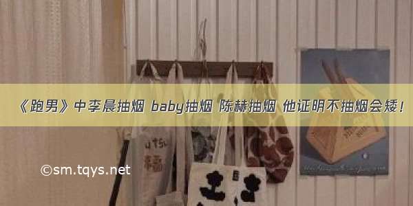 《跑男》中李晨抽烟 baby抽烟 陈赫抽烟 他证明不抽烟会矮！