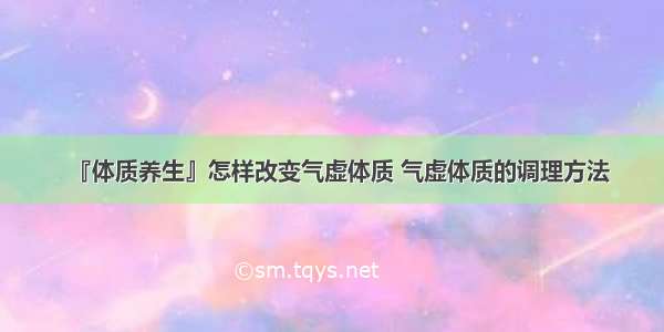 『体质养生』怎样改变气虚体质 气虚体质的调理方法