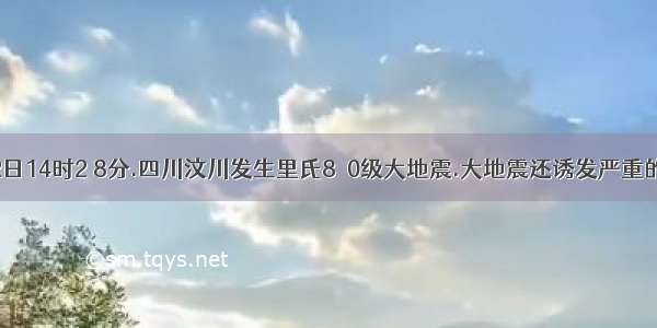 5月12日14时2 8分.四川汶川发生里氏8．0级大地震.大地震还诱发严重的崩塌