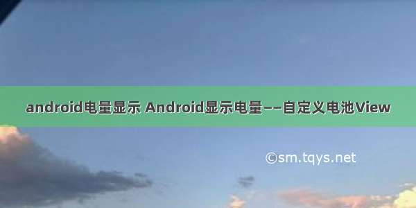 android电量显示 Android显示电量——自定义电池View