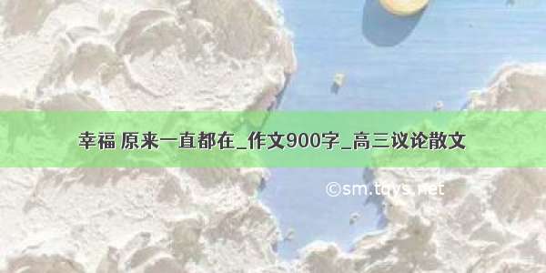 幸福 原来一直都在_作文900字_高三议论散文