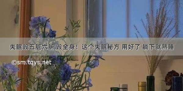 失眠毁五脏六腑 毁全身！这个失眠秘方 用好了 躺下就熟睡