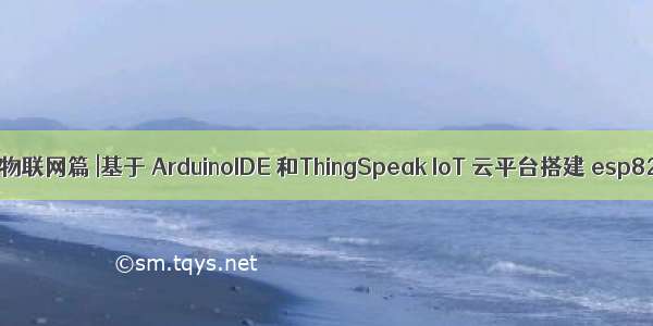 Arduino 物联网篇 |基于 ArduinoIDE 和ThingSpeak IoT 云平台搭建 esp8266 物