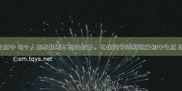 单选题在生活中 每个人都承担着不同的责任。各位同学即将结束初中生活 面对未来 下