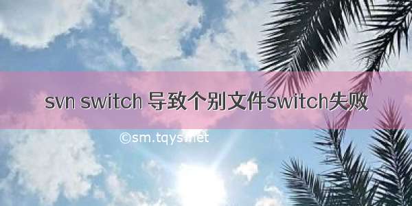 svn switch 导致个别文件switch失败