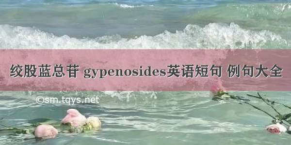 绞股蓝总苷 gypenosides英语短句 例句大全