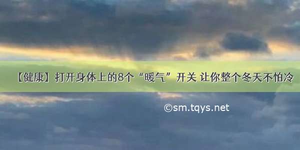 【健康】打开身体上的8个“暖气”开关 让你整个冬天不怕冷