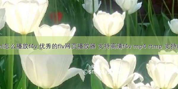 html怎么播放f4v 优秀的flv网页播放器 支持高清f4v mp4 rtmp 支持广告