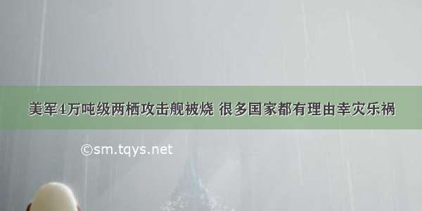 美军4万吨级两栖攻击舰被烧 很多国家都有理由幸灾乐祸