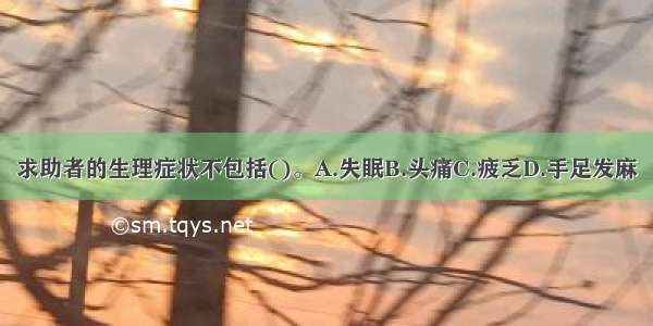 求助者的生理症状不包括()。A.失眠B.头痛C.疲乏D.手足发麻