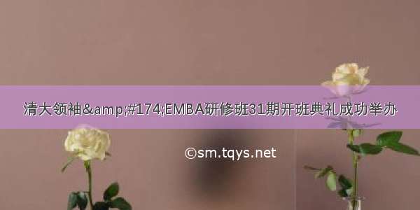 清大领袖&amp;#174;EMBA研修班31期开班典礼成功举办