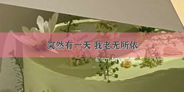 突然有一天 我老无所依