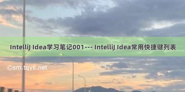IntelliJ Idea学习笔记001--- IntelliJ Idea常用快捷键列表