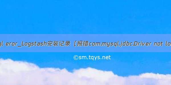 logstash mysql eror_Logstash安装记录（报错com.mysql.jdbc.Driver not loaded的解决）