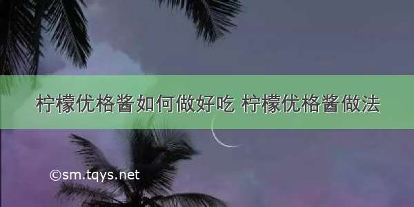 柠檬优格酱如何做好吃 柠檬优格酱做法