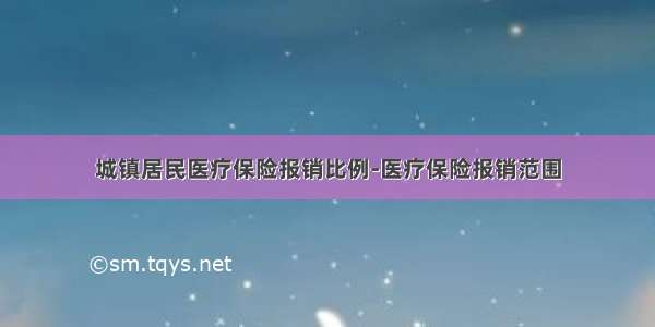 城镇居民医疗保险报销比例-医疗保险报销范围