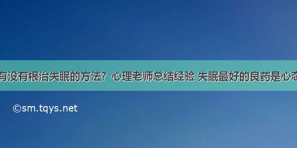 有没有根治失眠的方法？心理老师总结经验 失眠最好的良药是心态