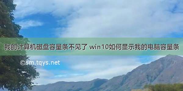 我的计算机磁盘容量条不见了 win10如何显示我的电脑容量条