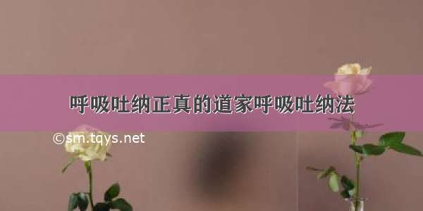 呼吸吐纳正真的道家呼吸吐纳法