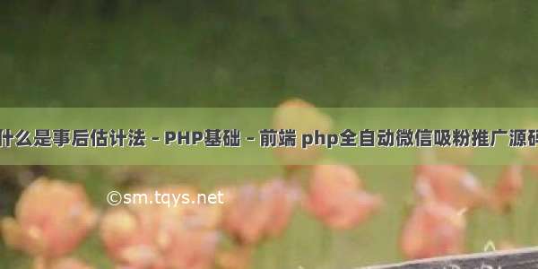 什么是事后估计法 – PHP基础 – 前端 php全自动微信吸粉推广源码