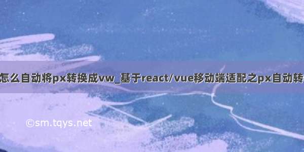 vscode怎么自动将px转换成vw_基于react/vue移动端适配之px自动转rem vw