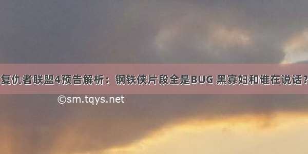 复仇者联盟4预告解析：钢铁侠片段全是BUG 黑寡妇和谁在说话？