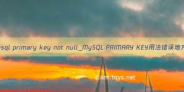 mysql primary key not null_MySQL PRIMARY KEY用法错误地方
