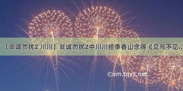 【非诚勿扰2 川川】非诚勿扰2中川川给李香山念得《见与不见...