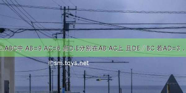 已知如图 △ABC中 AB=9 AC=6 点D E分别在AB AC上 且DE∥BC 若AD=3．求AE的值．